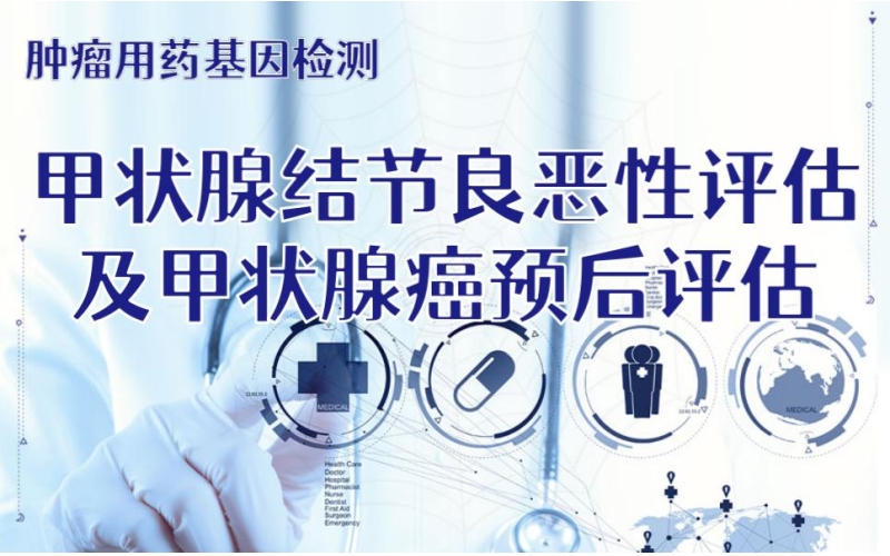 【肿瘤用药检测】甲状腺结节良恶性评估及甲状腺癌预后评估 