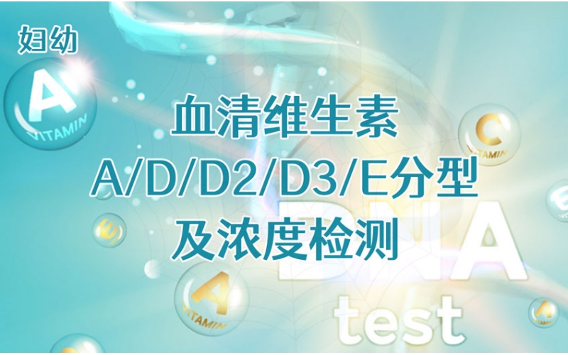 【妇幼】血清维生素A/D/D2/D3/E分型及浓度检测